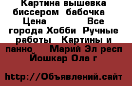 Картина вышевка биссером “бабочка“ › Цена ­ 18 000 - Все города Хобби. Ручные работы » Картины и панно   . Марий Эл респ.,Йошкар-Ола г.